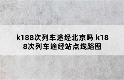 k188次列车途经北京吗 k188次列车途经站点线路图